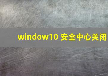 window10 安全中心关闭